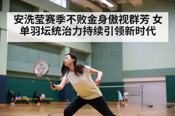 安洗莹赛季不败金身傲视群芳 女单羽坛统治力持续引领新时代