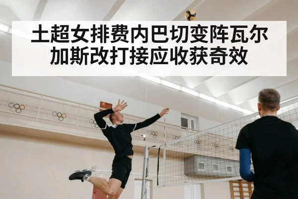 土超女排费内巴切变阵瓦尔加斯改打接应收获奇效