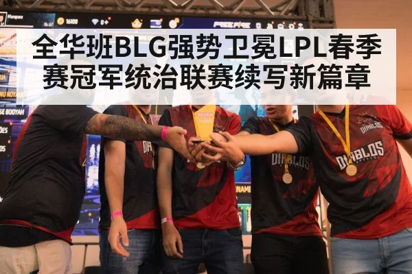 全华班BLG强势卫冕LPL春季赛冠军统治联赛续写新篇章