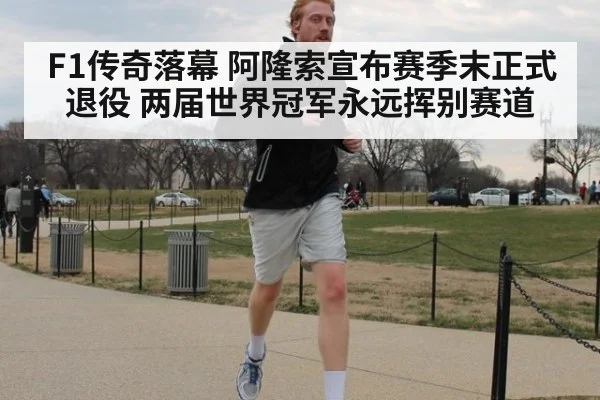 F1传奇落幕 阿隆索宣布赛季末正式退役 两届世界冠军永远挥别赛道