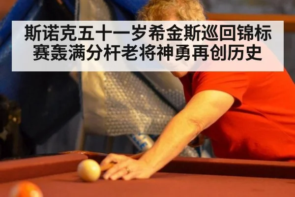 斯诺克五十一岁希金斯巡回锦标赛轰满分杆老将神勇再创历史