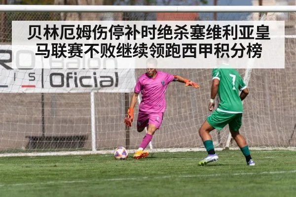 贝林厄姆伤停补时绝杀塞维利亚皇马联赛不败继续领跑西甲积分榜